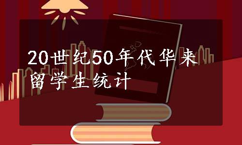 20世纪50年代华来留学生统计