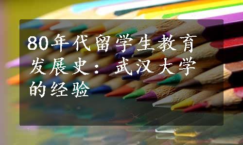 80年代留学生教育发展史：武汉大学的经验