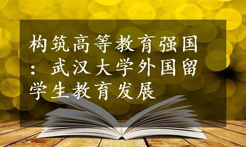 构筑高等教育强国：武汉大学外国留学生教育发展