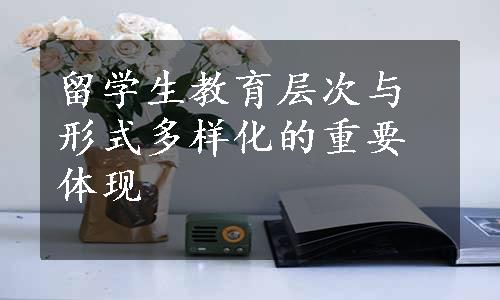 留学生教育层次与形式多样化的重要体现