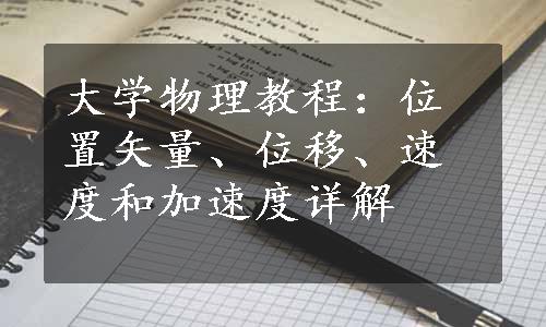 大学物理教程：位置矢量、位移、速度和加速度详解