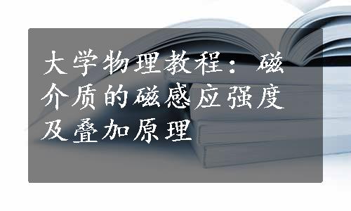 大学物理教程：磁介质的磁感应强度及叠加原理