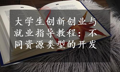 大学生创新创业与就业指导教程：不同资源类型的开发