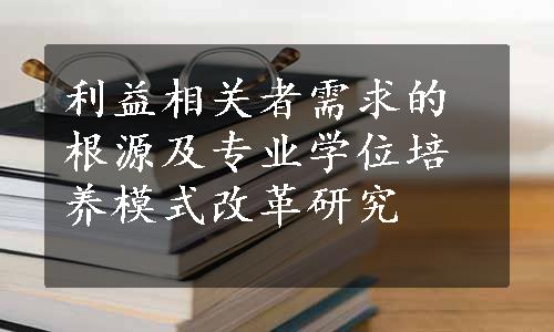 利益相关者需求的根源及专业学位培养模式改革研究