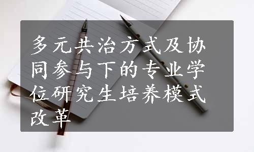 多元共治方式及协同参与下的专业学位研究生培养模式改革