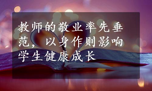 教师的敬业率先垂范，以身作则影响学生健康成长