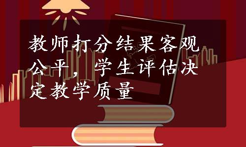 教师打分结果客观公平，学生评估决定教学质量