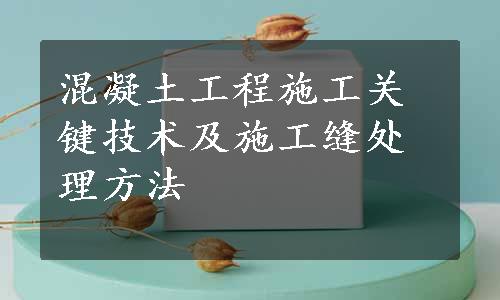 混凝土工程施工关键技术及施工缝处理方法