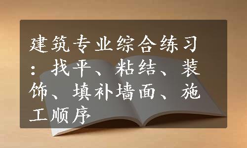 建筑专业综合练习：找平、粘结、装饰、填补墙面、施工顺序