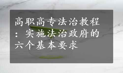 高职高专法治教程：实施法治政府的六个基本要求