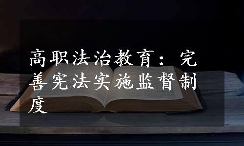 高职法治教育：完善宪法实施监督制度