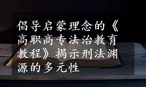 倡导启蒙理念的《高职高专法治教育教程》揭示刑法渊源的多元性