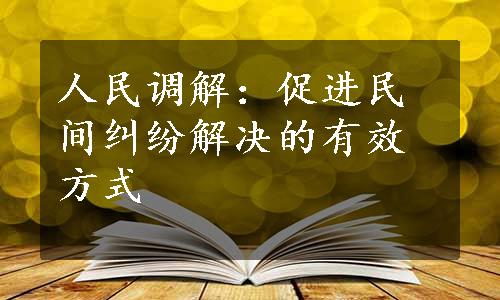 人民调解：促进民间纠纷解决的有效方式