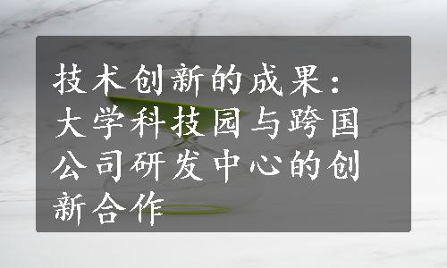 技术创新的成果：大学科技园与跨国公司研发中心的创新合作