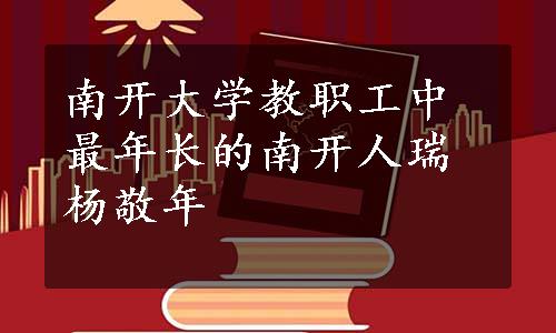 南开大学教职工中最年长的南开人瑞杨敬年