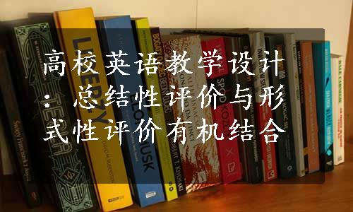 高校英语教学设计：总结性评价与形式性评价有机结合