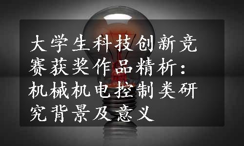 大学生科技创新竞赛获奖作品精析：机械机电控制类研究背景及意义