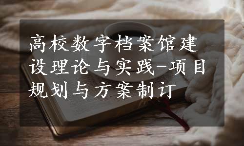 高校数字档案馆建设理论与实践-项目规划与方案制订