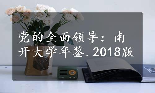 党的全面领导：南开大学年鉴.2018版