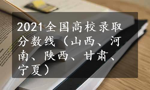 2021全国高校录取分数线（山西、河南、陕西、甘肃、宁夏）