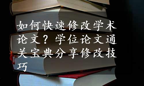 如何快速修改学术论文？学位论文通关宝典分享修改技巧