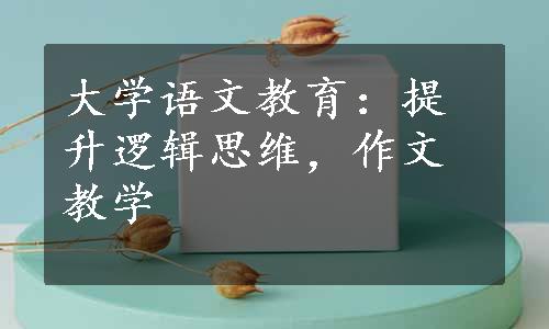 大学语文教育：提升逻辑思维，作文教学