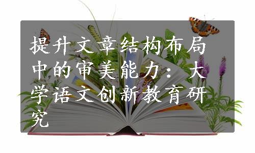 提升文章结构布局中的审美能力：大学语文创新教育研究