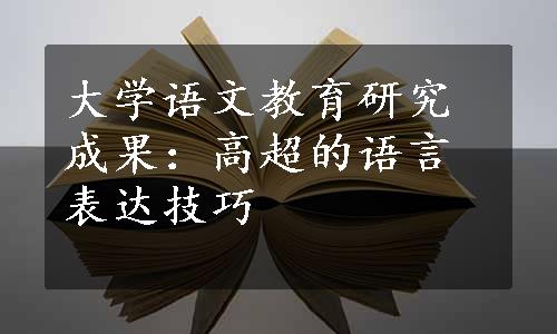 大学语文教育研究成果：高超的语言表达技巧