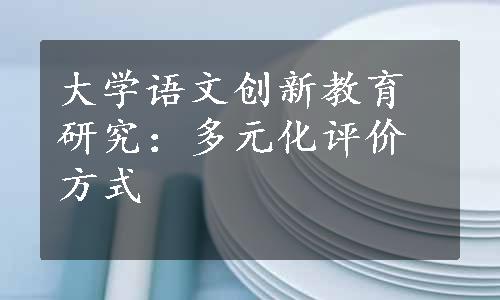 大学语文创新教育研究：多元化评价方式