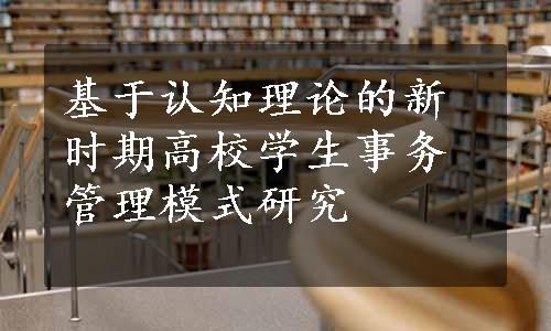 基于认知理论的新时期高校学生事务管理模式研究