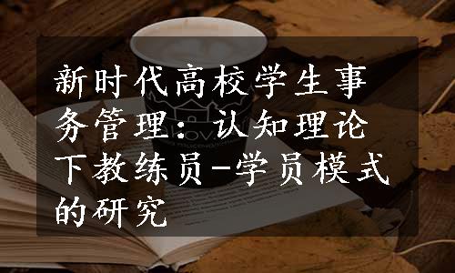 新时代高校学生事务管理：认知理论下教练员-学员模式的研究