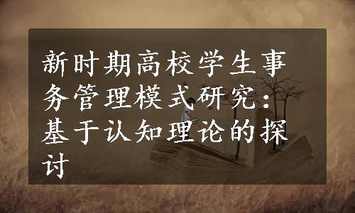 新时期高校学生事务管理模式研究：基于认知理论的探讨