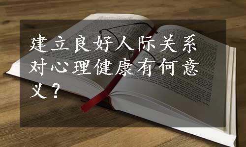 建立良好人际关系对心理健康有何意义？