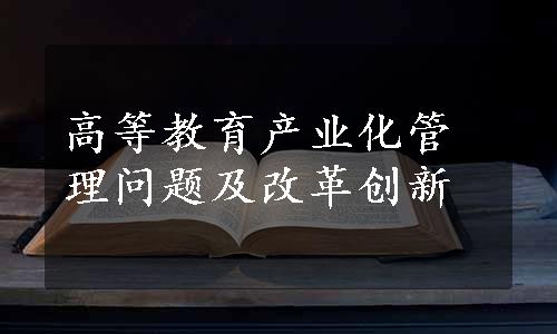 高等教育产业化管理问题及改革创新