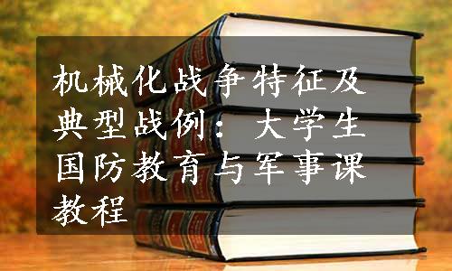 机械化战争特征及典型战例：大学生国防教育与军事课教程