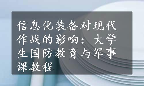 信息化装备对现代作战的影响：大学生国防教育与军事课教程