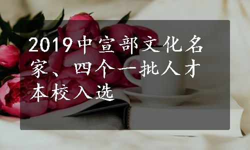 2019中宣部文化名家、四个一批人才本校入选