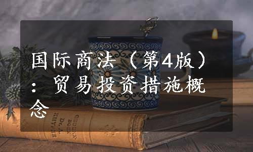 国际商法（第4版）：贸易投资措施概念