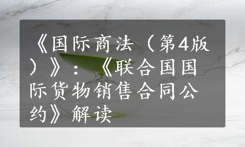 《国际商法（第4版）》：《联合国国际货物销售合同公约》解读