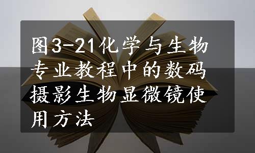 图3-21化学与生物专业教程中的数码摄影生物显微镜使用方法