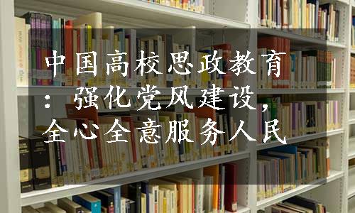 中国高校思政教育：强化党风建设，全心全意服务人民