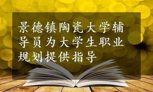 景德镇陶瓷大学辅导员为大学生职业规划提供指导