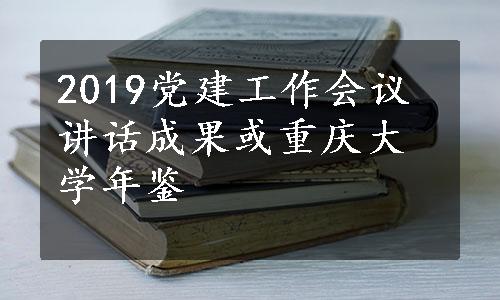 2019党建工作会议讲话成果或重庆大学年鉴