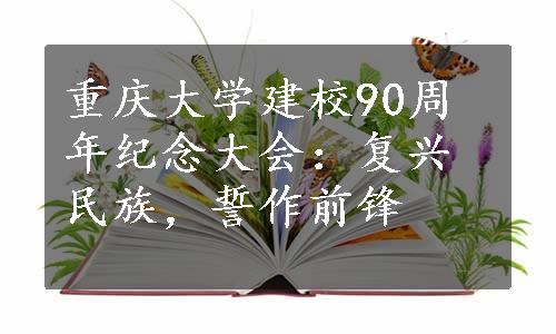 重庆大学建校90周年纪念大会：复兴民族，誓作前锋