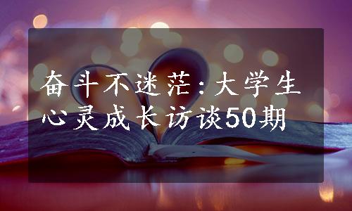 奋斗不迷茫:大学生心灵成长访谈50期