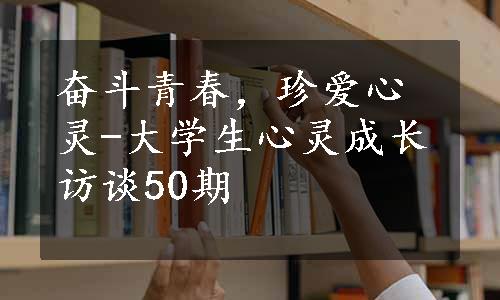 奋斗青春，珍爱心灵-大学生心灵成长访谈50期