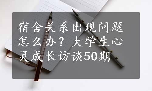 宿舍关系出现问题怎么办？大学生心灵成长访谈50期