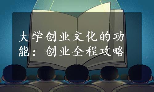 大学创业文化的功能：创业全程攻略