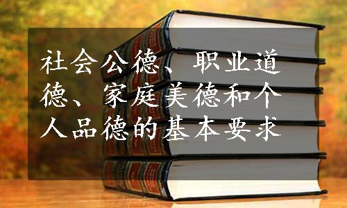 社会公德、职业道德、家庭美德和个人品德的基本要求