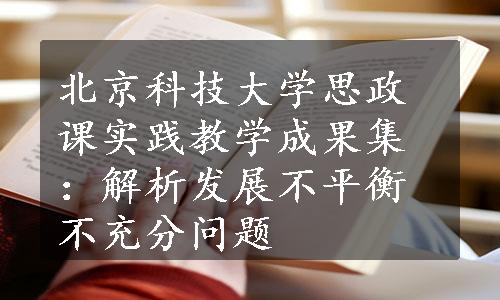 北京科技大学思政课实践教学成果集：解析发展不平衡不充分问题